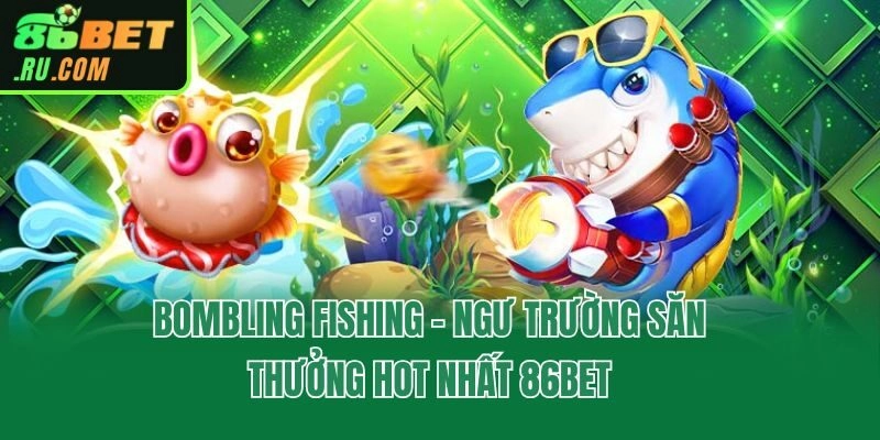 Bombling Fishing - Ngư Trường Săn Thưởng Hot Nhất 86bet